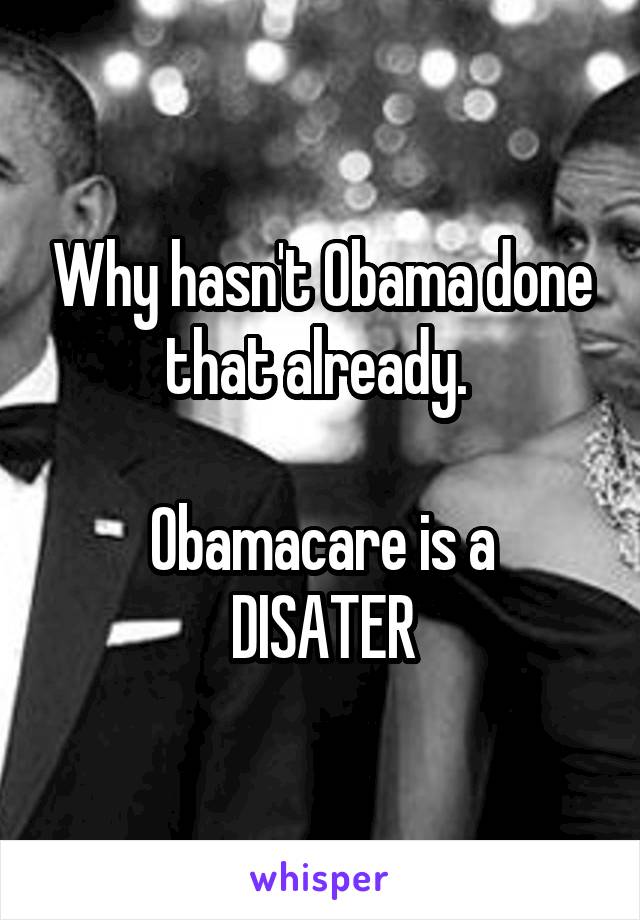 Why hasn't Obama done that already. 

Obamacare is a DISATER