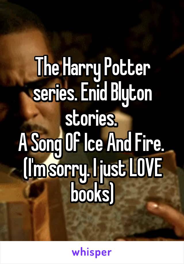 The Harry Potter series. Enid Blyton stories. 
A Song Of Ice And Fire. 
(I'm sorry. I just LOVE books)