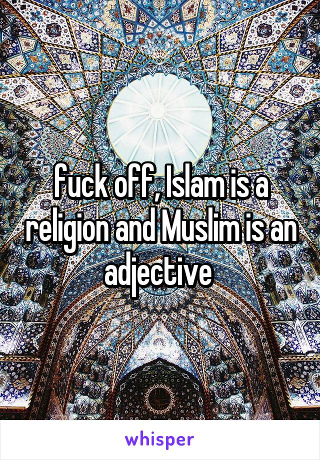 fuck off, Islam is a religion and Muslim is an adjective 