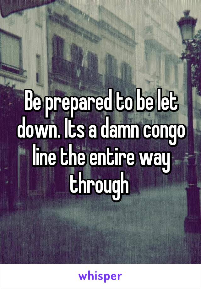 Be prepared to be let down. Its a damn congo line the entire way through 