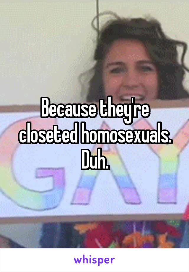 Because they're closeted homosexuals.
Duh.