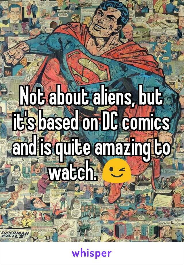 Not about aliens, but it's based on DC comics and is quite amazing to watch. 😉 