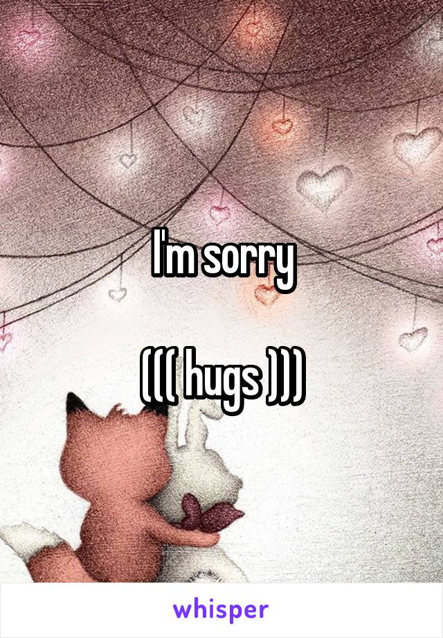 I'm sorry

((( hugs )))