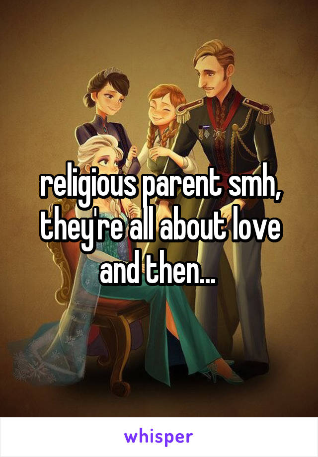 religious parent smh, they're all about love and then... 