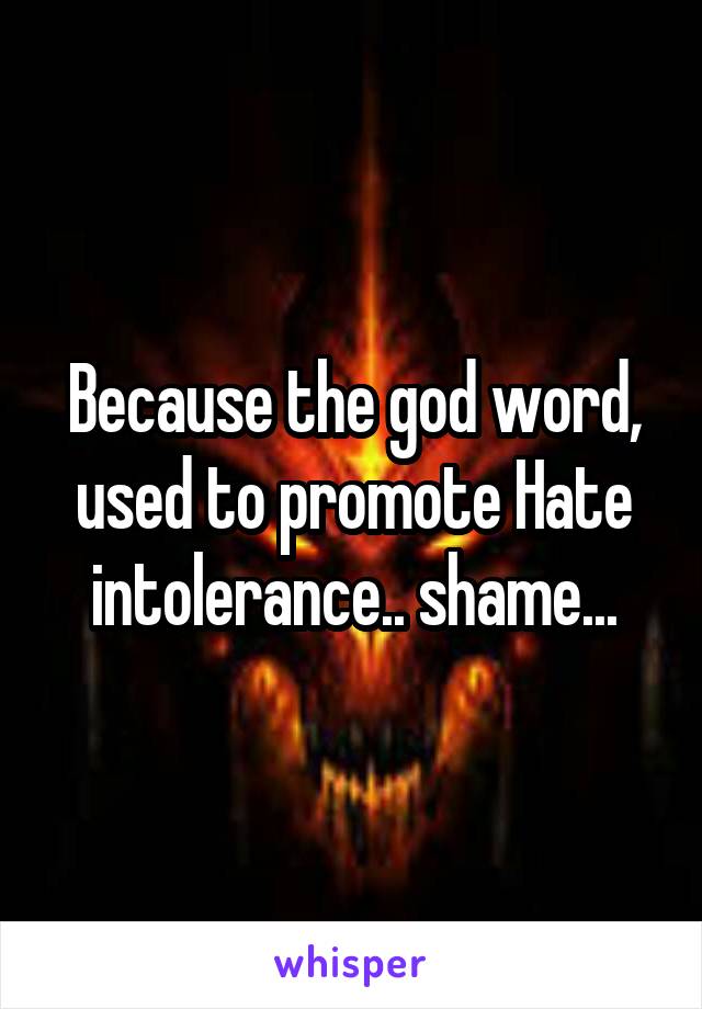 Because the god word, used to promote Hate intolerance.. shame...