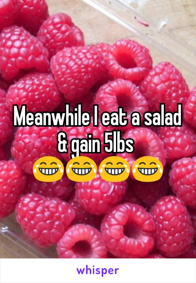 Meanwhile I eat a salad & gain 5lbs 
😂😂😂😂