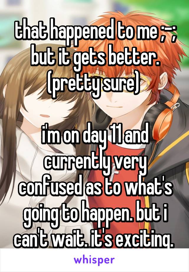 that happened to me ;-;
but it gets better. (pretty sure) 

i'm on day 11 and currently very confused as to what's going to happen. but i can't wait. it's exciting. 