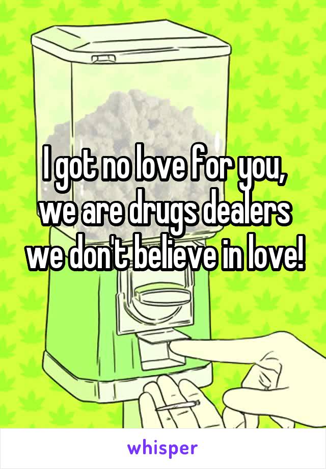 I got no love for you, we are drugs dealers we don't believe in love!
