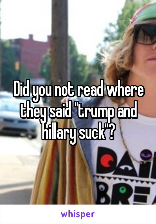 Did you not read where they said "trump and hillary suck"?