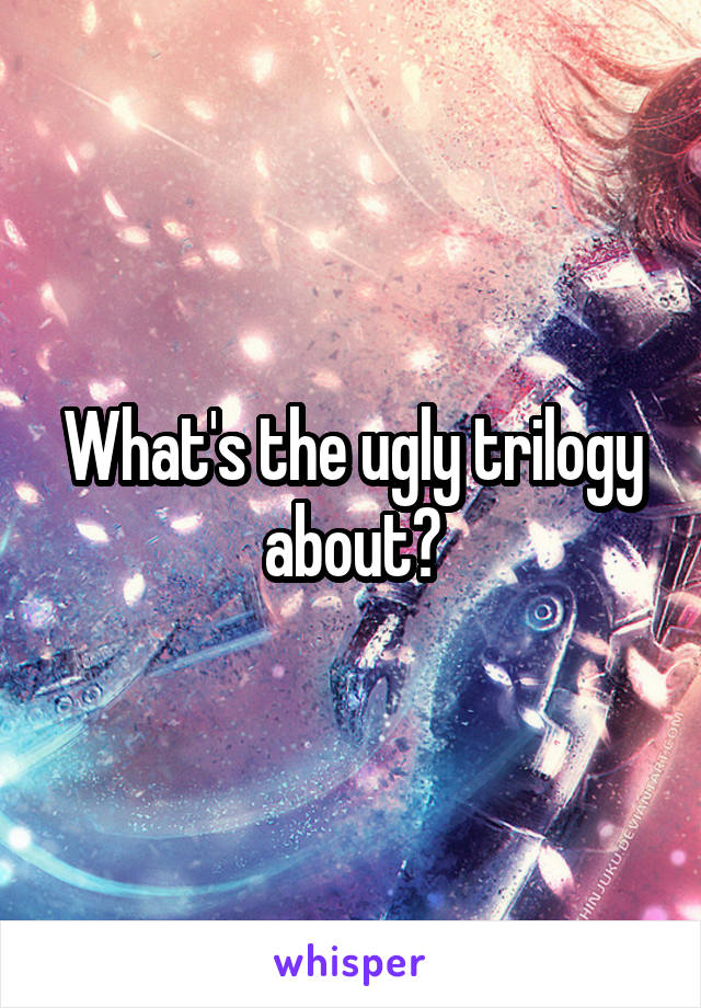 What's the ugly trilogy about?