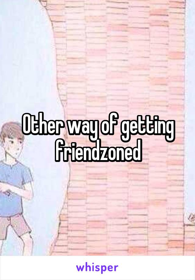 Other way of getting friendzoned