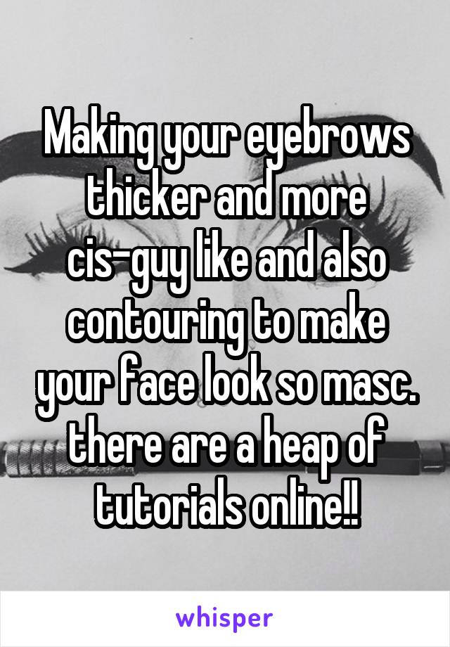 Making your eyebrows thicker and more cis-guy like and also contouring to make your face look so masc. there are a heap of tutorials online!!