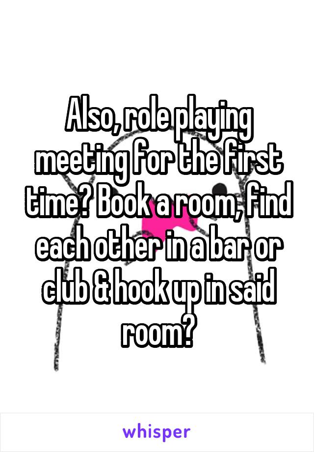 Also, role playing meeting for the first time? Book a room, find each other in a bar or club & hook up in said room?