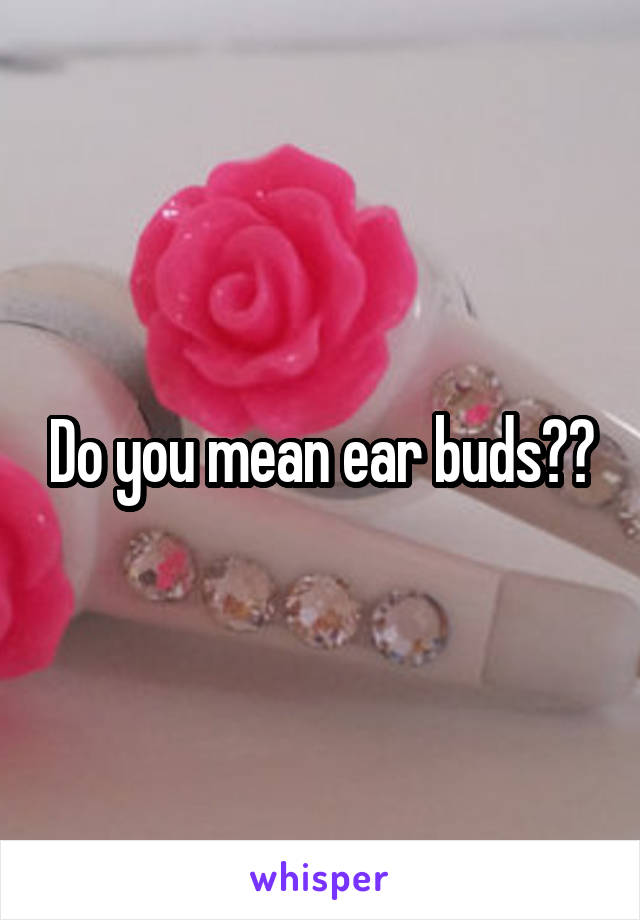 Do you mean ear buds??