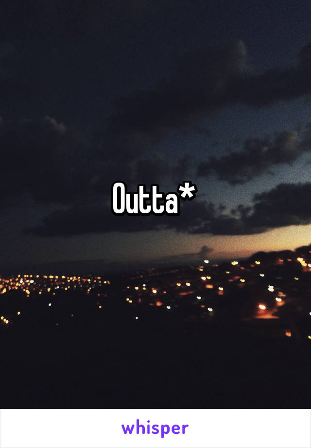 Outta* 
