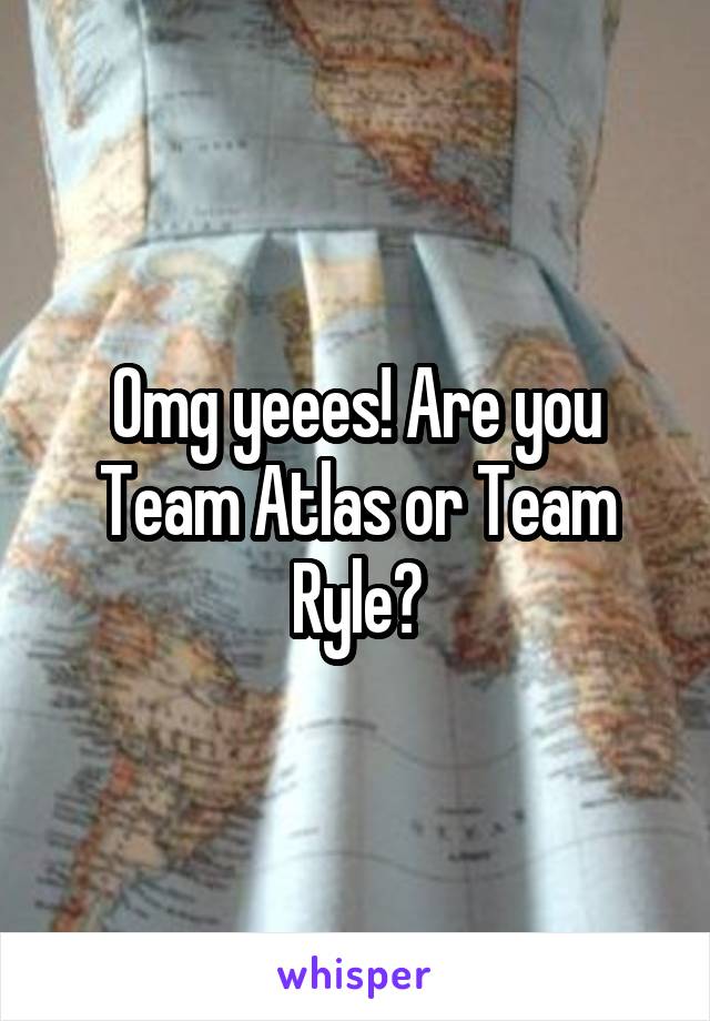 Omg yeees! Are you Team Atlas or Team Ryle?