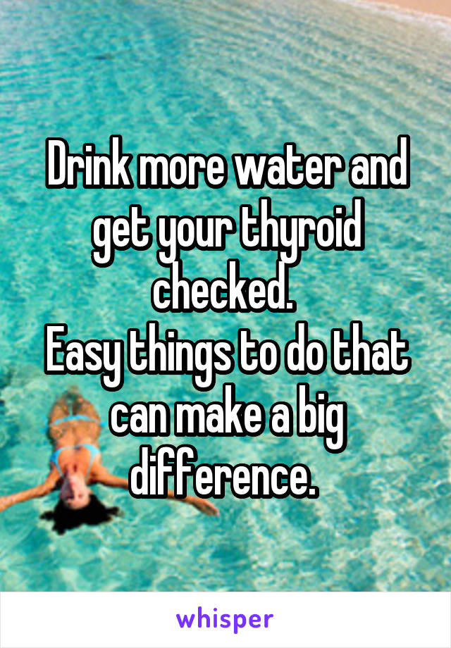 Drink more water and get your thyroid checked. 
Easy things to do that can make a big difference. 