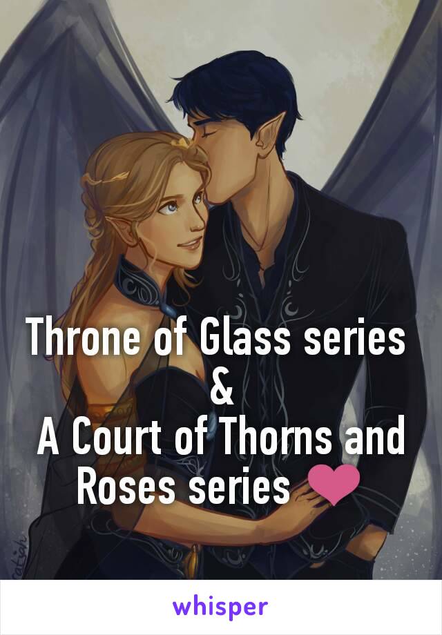 Throne of Glass series 
&
A Court of Thorns and Roses series ❤