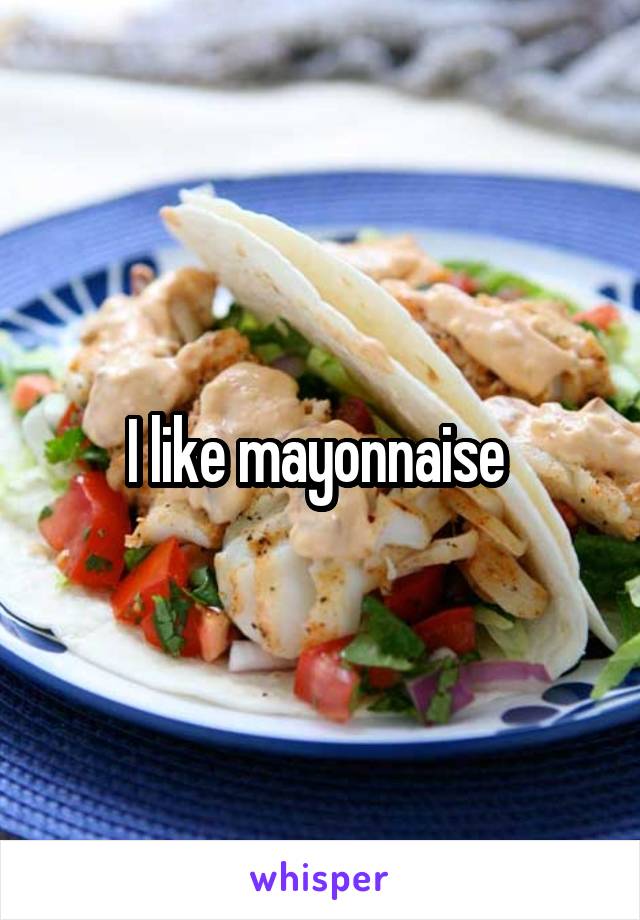 I like mayonnaise 