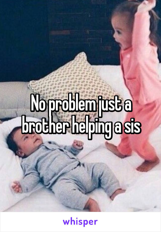 No problem just a brother helping a sis