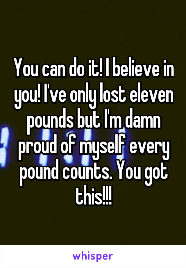 You can do it! I believe in you! I've only lost eleven pounds but I'm damn proud of myself every pound counts. You got this!!!