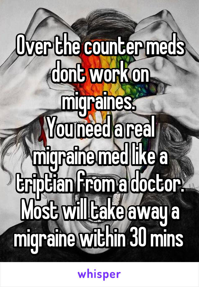 Over the counter meds dont work on migraines. 
You need a real migraine med like a triptian from a doctor. Most will take away a migraine within 30 mins 