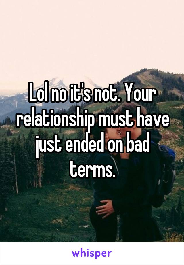 Lol no it's not. Your relationship must have just ended on bad terms.