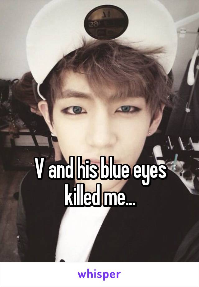 


V and his blue eyes killed me...
