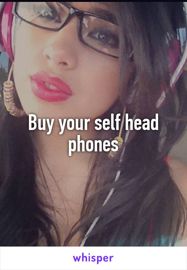 Buy your self head phones