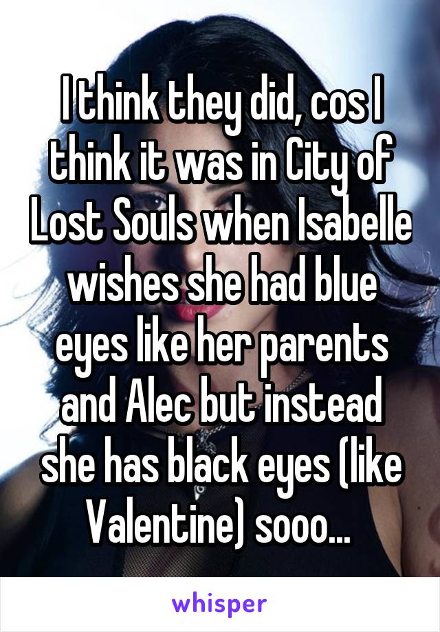 I think they did, cos I think it was in City of Lost Souls when Isabelle wishes she had blue eyes like her parents and Alec but instead she has black eyes (like Valentine) sooo... 