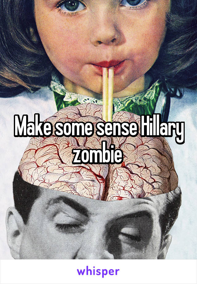 Make some sense Hillary zombie 