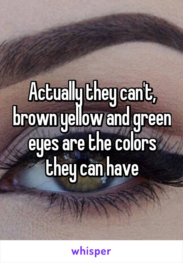 Actually they can't, brown yellow and green eyes are the colors they can have