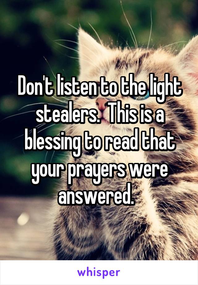 Don't listen to the light stealers.  This is a blessing to read that your prayers were answered.  
