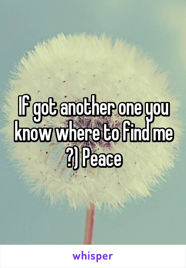 If got another one you know where to find me ?) Peace