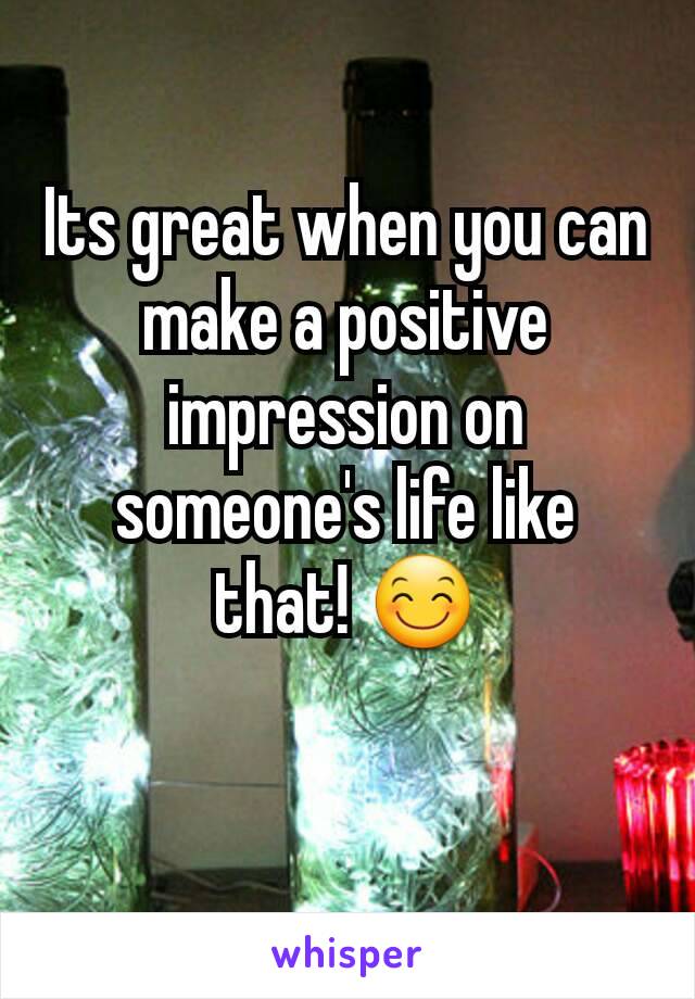 Its great when you can make a positive impression on someone's life like that! 😊