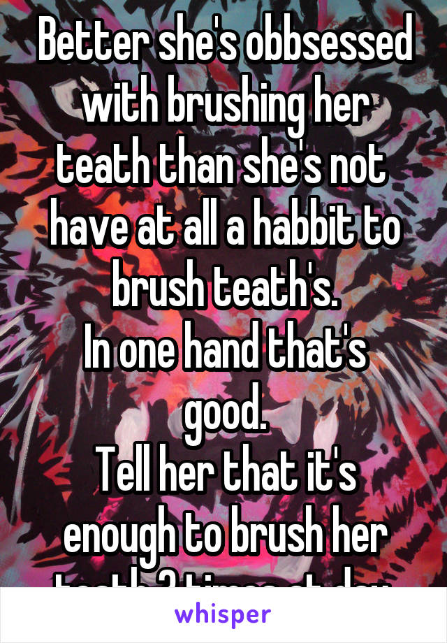 Better she's obbsessed with brushing her teath than she's not  have at all a habbit to brush teath's.
In one hand that's good.
Tell her that it's enough to brush her teath 3 times at day.