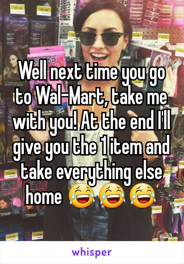Well next time you go to Wal-Mart, take me with you! At the end I'll give you the 1 item and take everything else home 😂😂😂