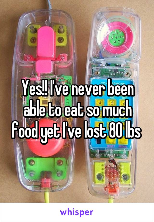 Yes!! I've never been able to eat so much food yet I've lost 80 lbs 