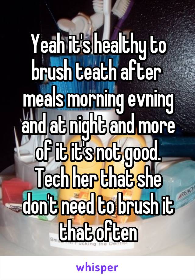 Yeah it's healthy to brush teath after  meals morning evning and at night and more of it it's not good.
Tech her that she don't need to brush it that often