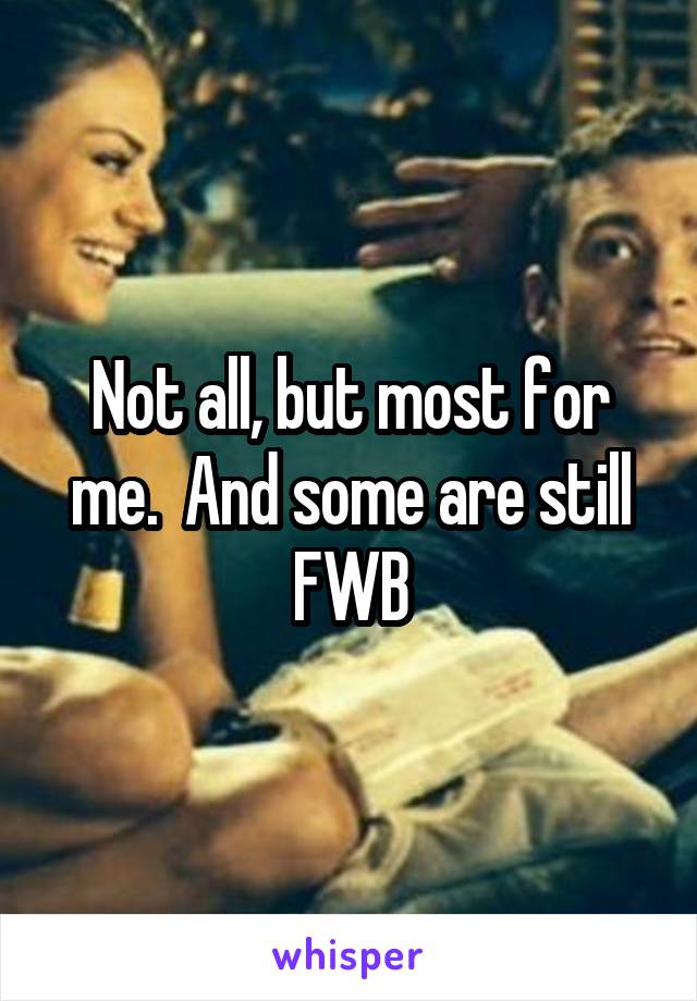 Not all, but most for me.  And some are still
FWB