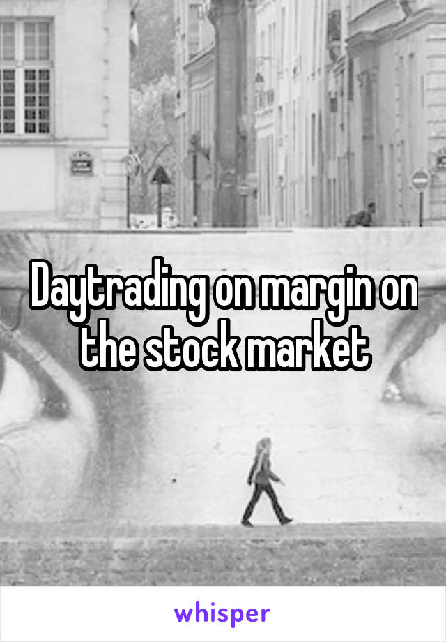 Daytrading on margin on the stock market