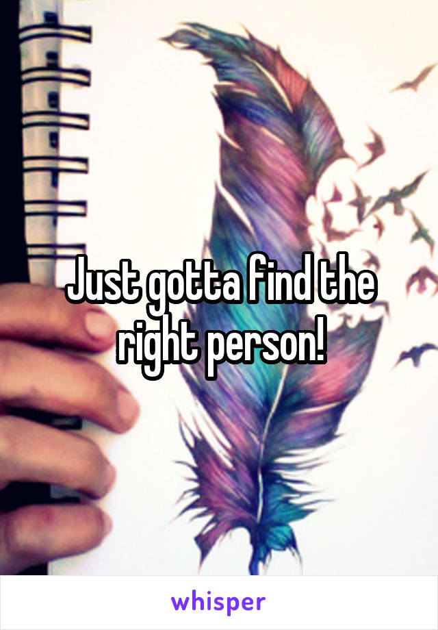 Just gotta find the right person!