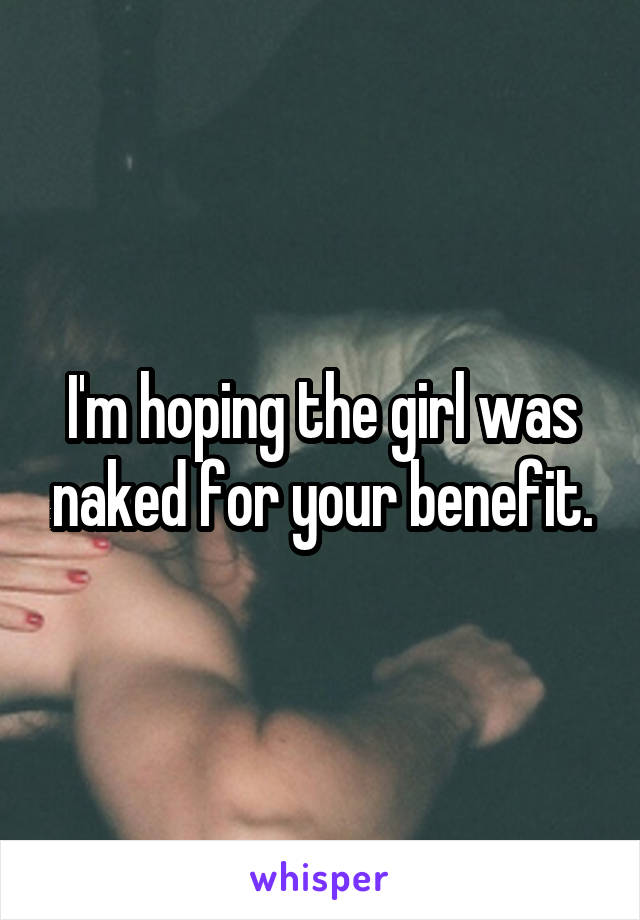 I'm hoping the girl was naked for your benefit.