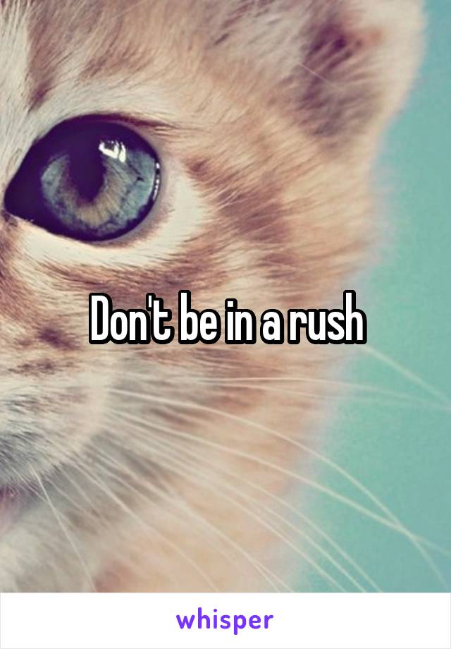 Don't be in a rush