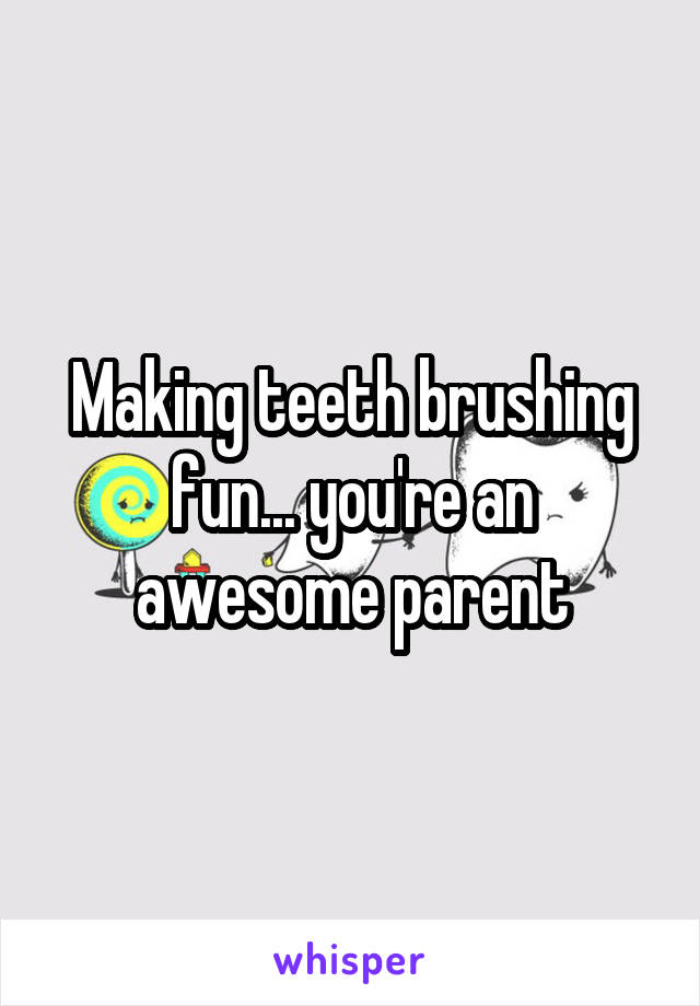 Making teeth brushing fun... you're an awesome parent