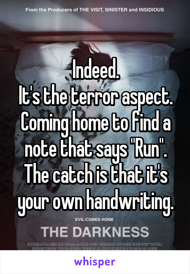 Indeed.
It's the terror aspect.
Coming home to find a note that says "Run".
The catch is that it's your own handwriting.