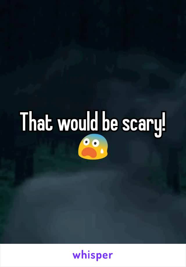 That would be scary!  😨