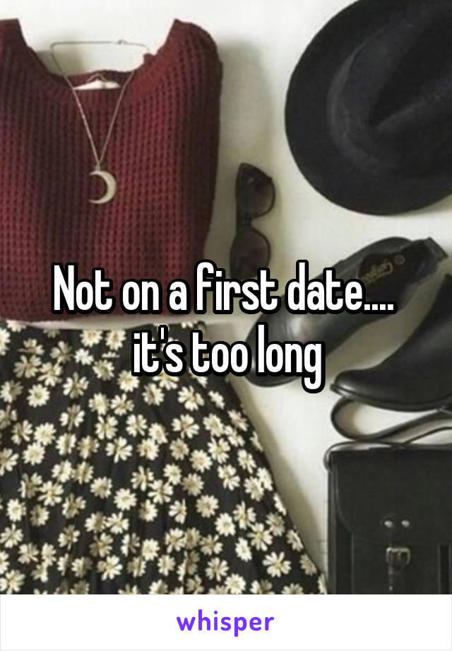 Not on a first date.... 
it's too long