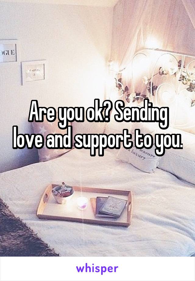 Are you ok? Sending love and support to you. 