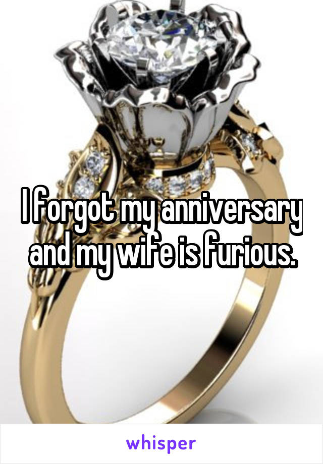 I forgot my anniversary and my wife is furious.